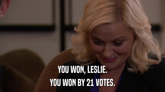 YOU WON, LESLIE. YOU WON BY 21 VOTES. 