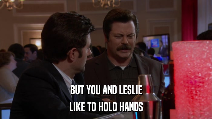 BUT YOU AND LESLIE LIKE TO HOLD HANDS 