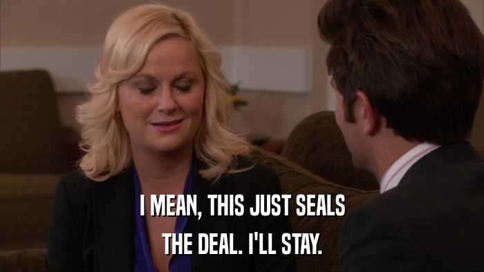 I MEAN, THIS JUST SEALS THE DEAL. I'LL STAY. 