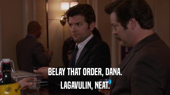 BELAY THAT ORDER, DANA. LAGAVULIN, NEAT. 