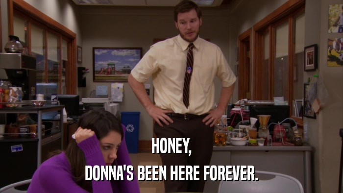 HONEY, DONNA'S BEEN HERE FOREVER. 