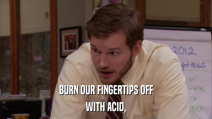 BURN OUR FINGERTIPS OFF WITH ACID, 