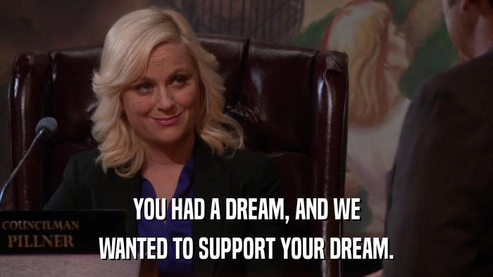 YOU HAD A DREAM, AND WE WANTED TO SUPPORT YOUR DREAM. 