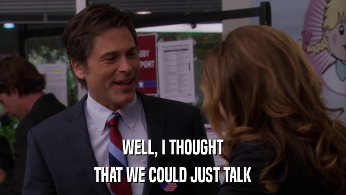 WELL, I THOUGHT THAT WE COULD JUST TALK 