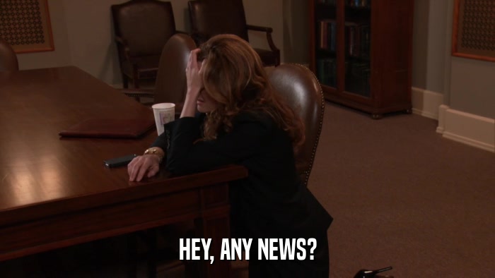 HEY, ANY NEWS?  