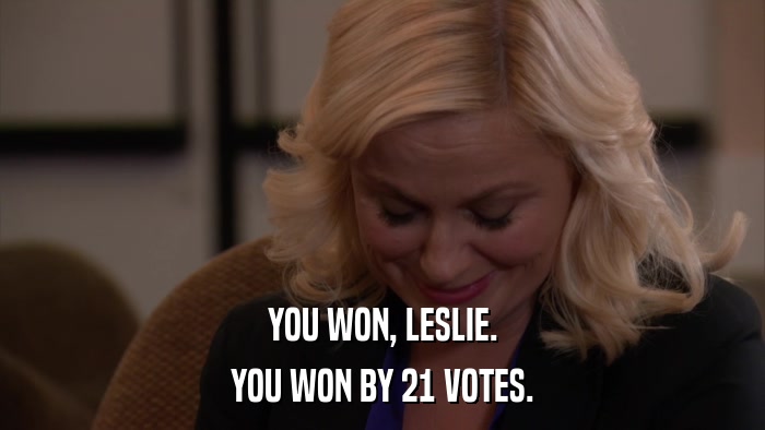 YOU WON, LESLIE. YOU WON BY 21 VOTES. 