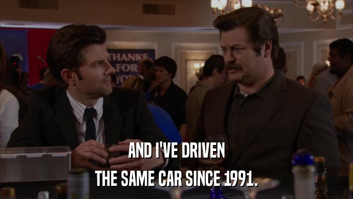 AND I'VE DRIVEN THE SAME CAR SINCE 1991. 