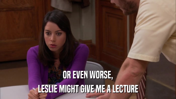OR EVEN WORSE, LESLIE MIGHT GIVE ME A LECTURE 