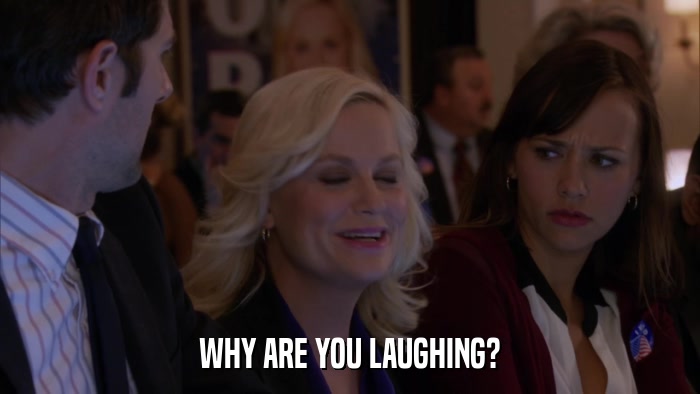 WHY ARE YOU LAUGHING?  