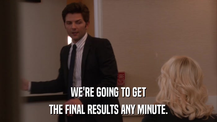 WE'RE GOING TO GET THE FINAL RESULTS ANY MINUTE. 