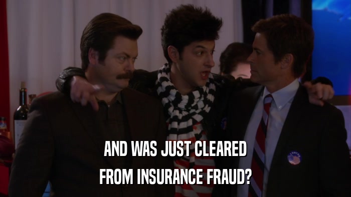 AND WAS JUST CLEARED FROM INSURANCE FRAUD? 