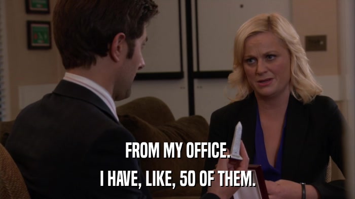 FROM MY OFFICE. I HAVE, LIKE, 50 OF THEM. 