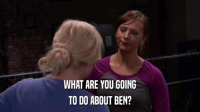 WHAT ARE YOU GOING TO DO ABOUT BEN? 