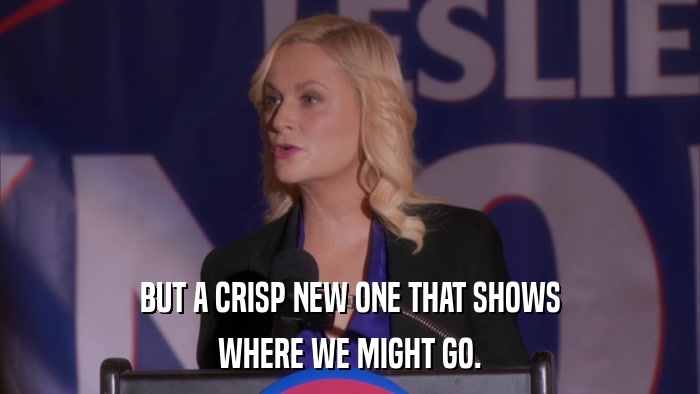 BUT A CRISP NEW ONE THAT SHOWS WHERE WE MIGHT GO. 