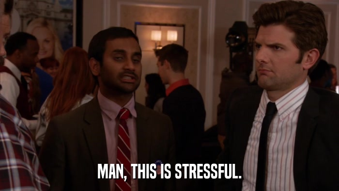 MAN, THIS IS STRESSFUL.  