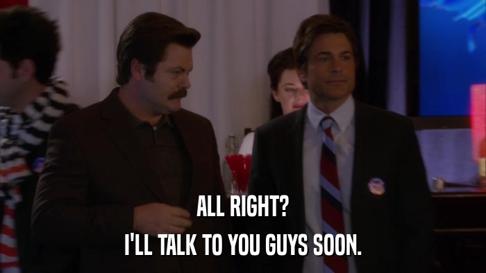 ALL RIGHT? I'LL TALK TO YOU GUYS SOON. 