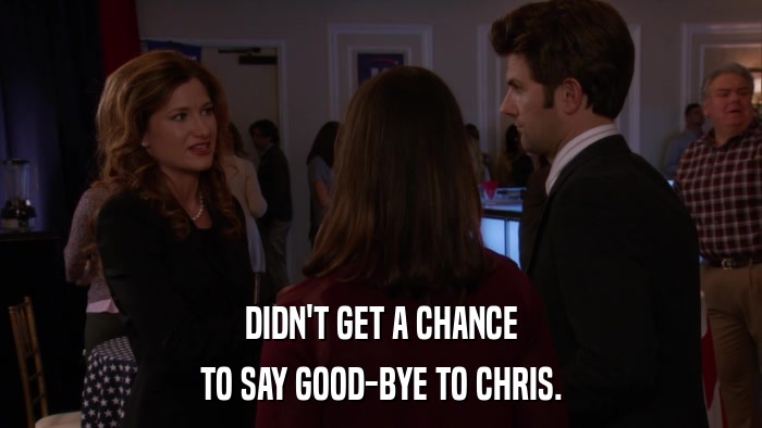 DIDN'T GET A CHANCE TO SAY GOOD-BYE TO CHRIS. 