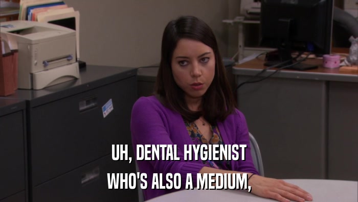 UH, DENTAL HYGIENIST WHO'S ALSO A MEDIUM, 