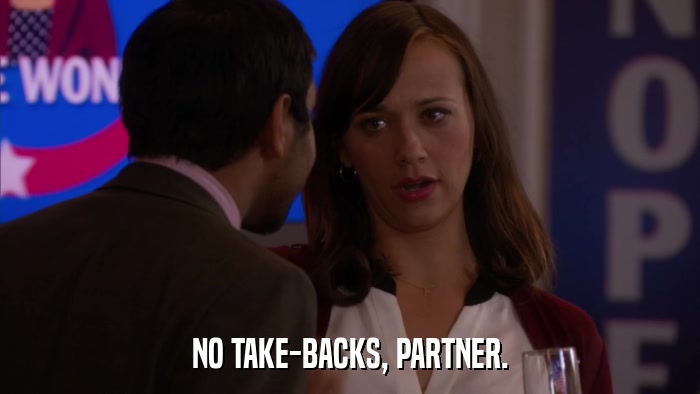NO TAKE-BACKS, PARTNER.  