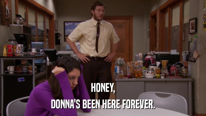 HONEY, DONNA'S BEEN HERE FOREVER. 