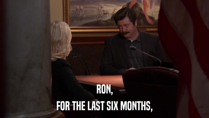 RON, FOR THE LAST SIX MONTHS, 