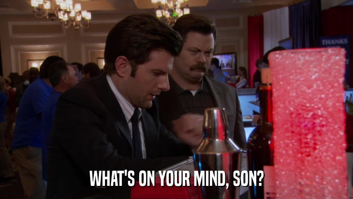 WHAT'S ON YOUR MIND, SON?  