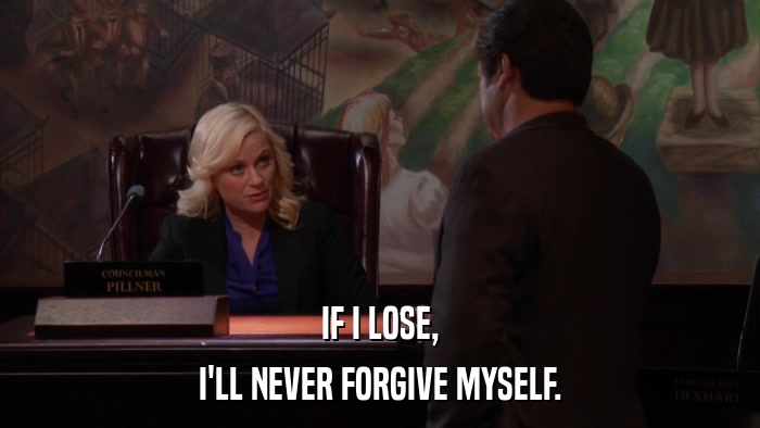 IF I LOSE, I'LL NEVER FORGIVE MYSELF. 
