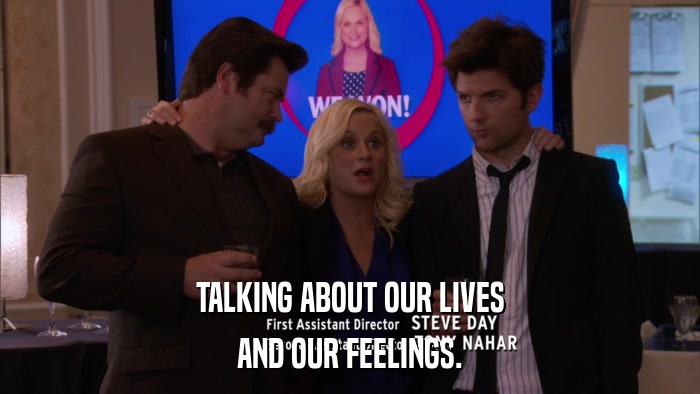 TALKING ABOUT OUR LIVES AND OUR FEELINGS. 
