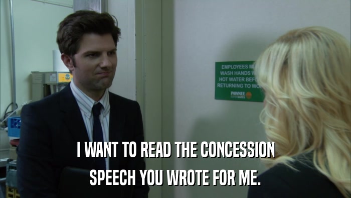I WANT TO READ THE CONCESSION SPEECH YOU WROTE FOR ME. 