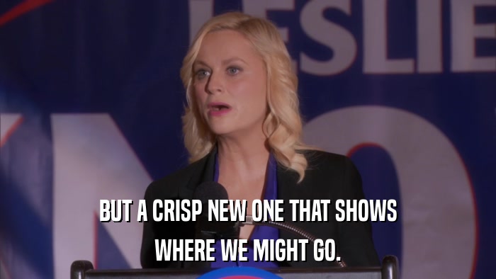 BUT A CRISP NEW ONE THAT SHOWS WHERE WE MIGHT GO. 