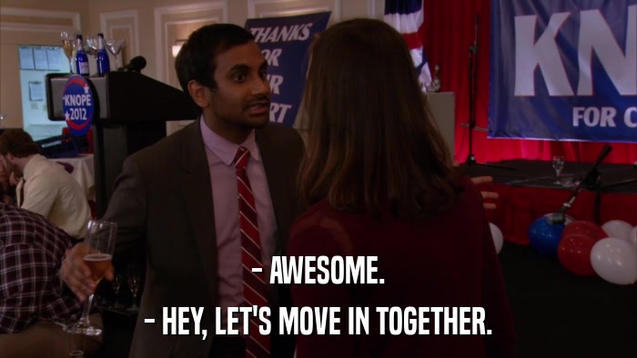 - AWESOME. - HEY, LET'S MOVE IN TOGETHER. 
