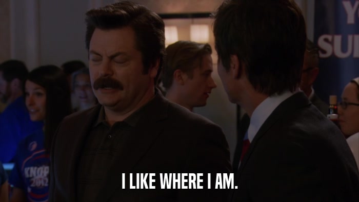 I LIKE WHERE I AM.  