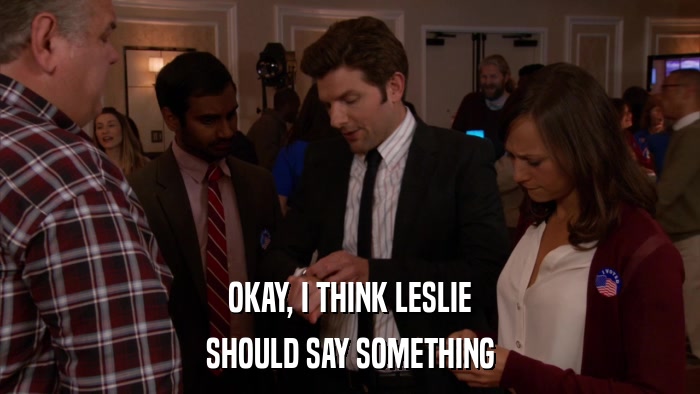 OKAY, I THINK LESLIE SHOULD SAY SOMETHING 