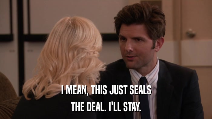 I MEAN, THIS JUST SEALS THE DEAL. I'LL STAY. 