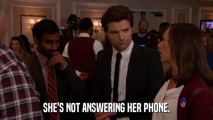 SHE'S NOT ANSWERING HER PHONE.  