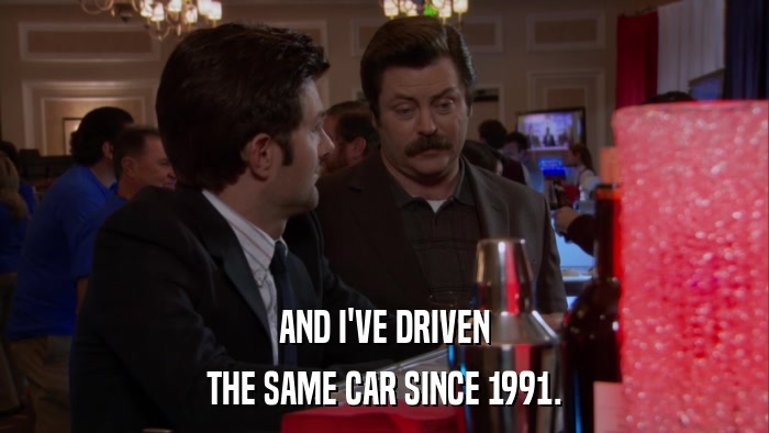 AND I'VE DRIVEN THE SAME CAR SINCE 1991. 