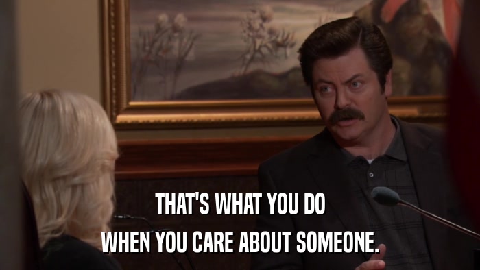 THAT'S WHAT YOU DO WHEN YOU CARE ABOUT SOMEONE. 