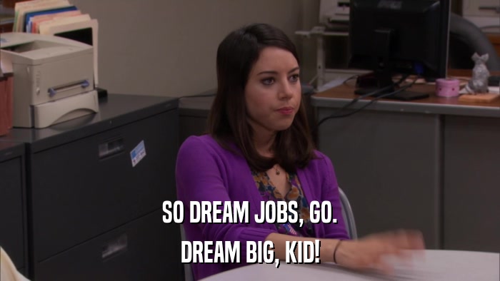SO DREAM JOBS, GO. DREAM BIG, KID! 