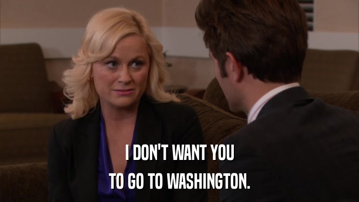 I DON'T WANT YOU TO GO TO WASHINGTON. 