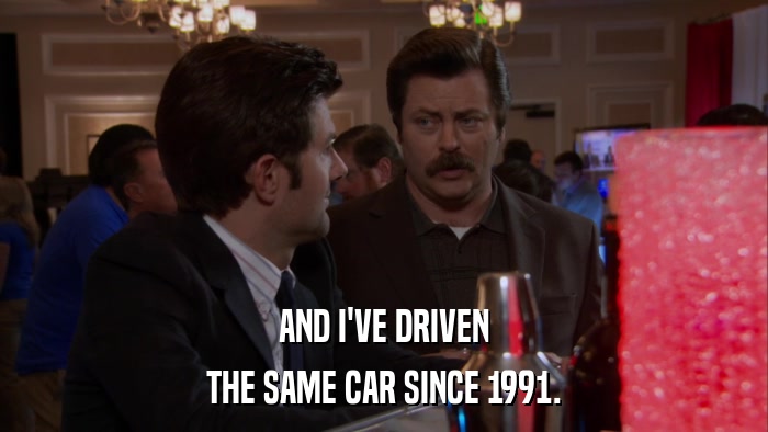 AND I'VE DRIVEN THE SAME CAR SINCE 1991. 