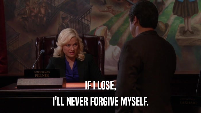 IF I LOSE, I'LL NEVER FORGIVE MYSELF. 