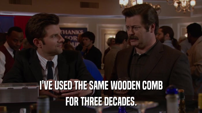 I'VE USED THE SAME WOODEN COMB FOR THREE DECADES. 