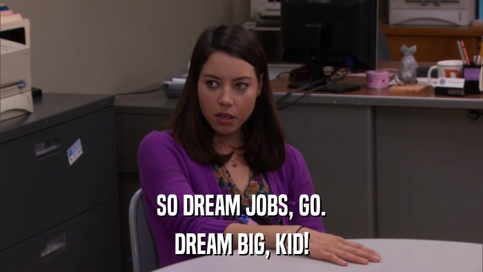 SO DREAM JOBS, GO. DREAM BIG, KID! 