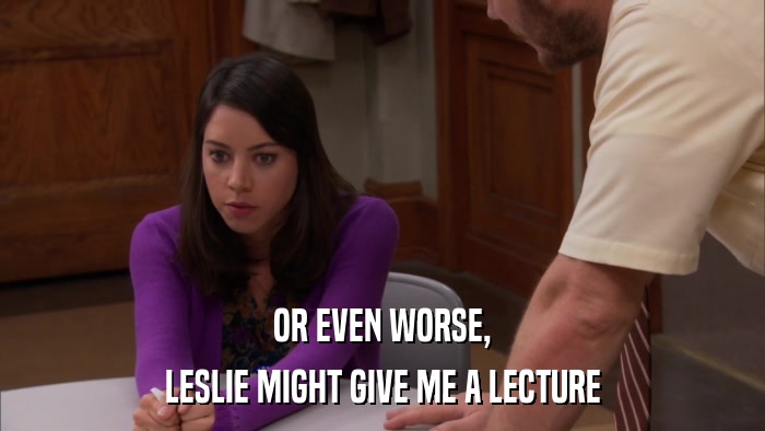 OR EVEN WORSE, LESLIE MIGHT GIVE ME A LECTURE 