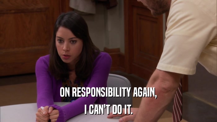 ON RESPONSIBILITY AGAIN, I CAN'T DO IT. 