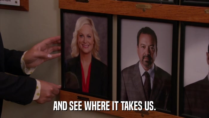 AND SEE WHERE IT TAKES US.  