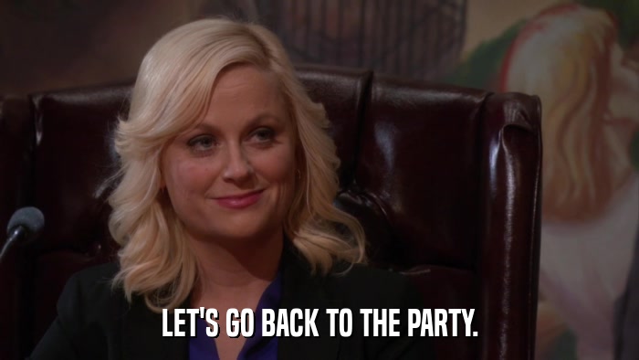 LET'S GO BACK TO THE PARTY.  