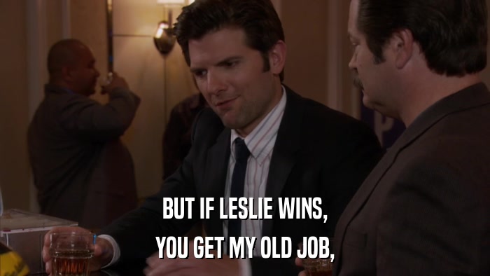 BUT IF LESLIE WINS, YOU GET MY OLD JOB, 