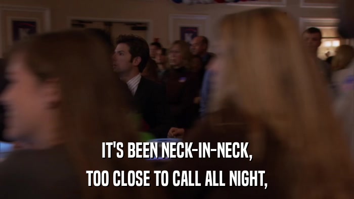 IT'S BEEN NECK-IN-NECK, TOO CLOSE TO CALL ALL NIGHT, 