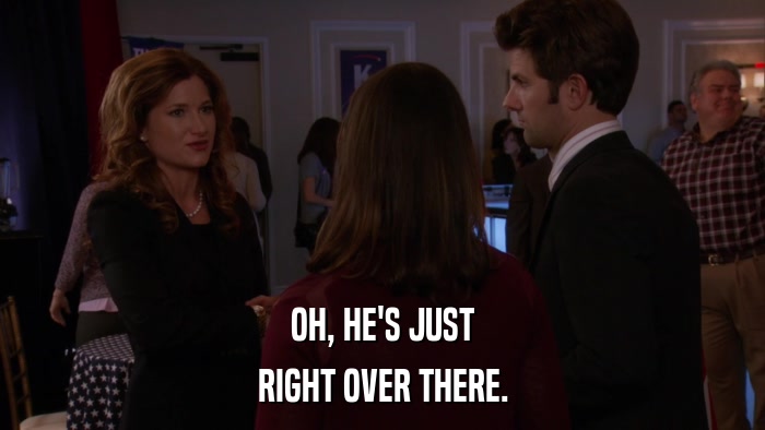OH, HE'S JUST RIGHT OVER THERE. 